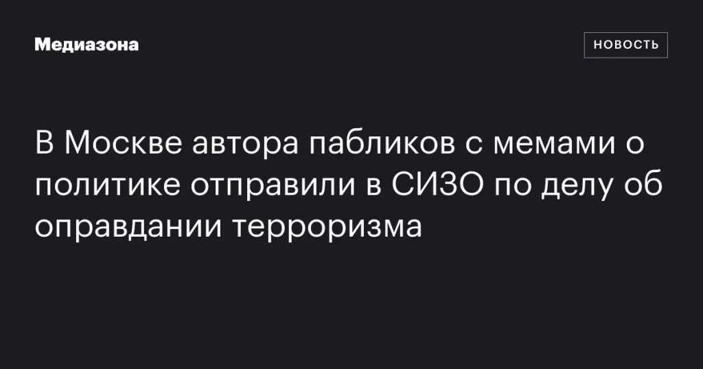 В Москве создателя политических мемов заключили в СИЗО по обвинению в оправдании терроризма