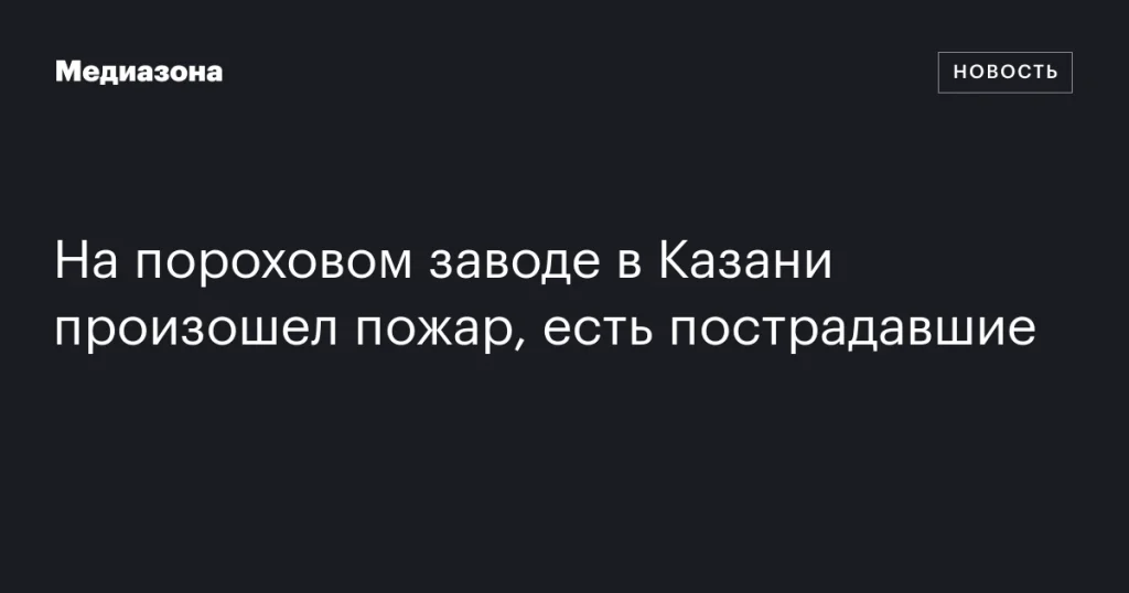 В Казани произошел пожар на пороховом заводе, имеются пострадавшие В Казани произошел пожар на пороховом заводе, имеются пострадавшие