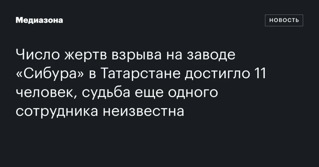 Жертвами взрыва на заводе «Сибур» в Татарстане стали 11 человек, один сотрудник пропал без вести Жертвами взрыва на заводе «Сибур» в Татарстане стали 11 человек, один сотрудник пропал без вести