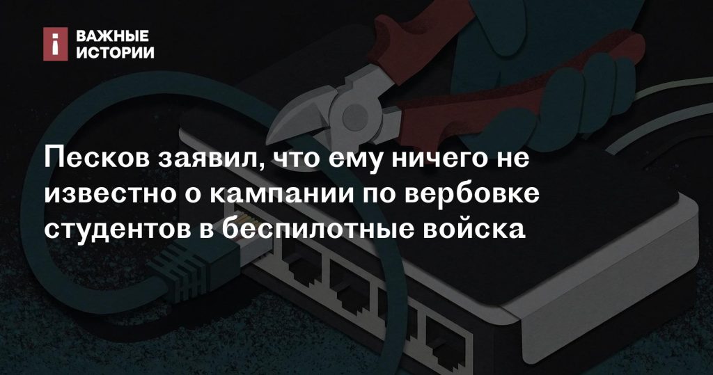 Песков сообщил, что не обладает информацией о наборе студентов в подразделения беспилотников