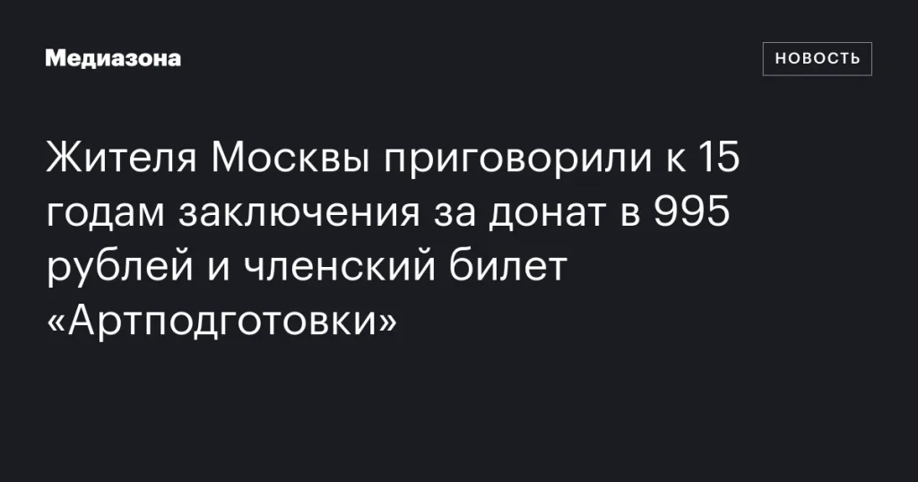 Москвича осудили на 15 лет за пожертвование в 995 рублей и членство в «Артподготовке»