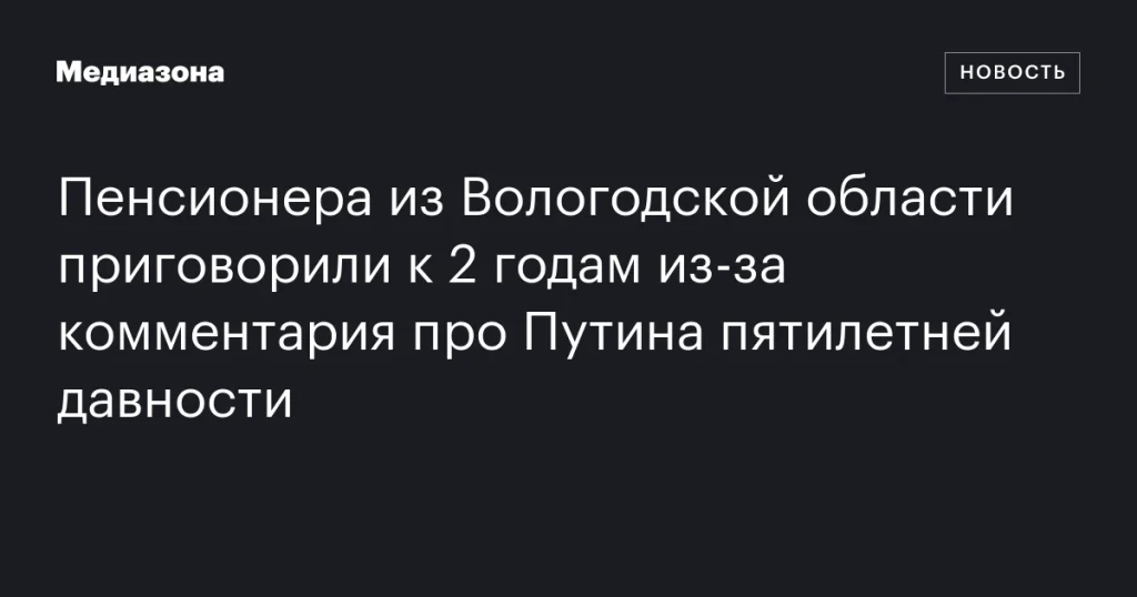 Жителя Вологодской области осудили на 2 года за комментарий о Путине пятилетней давности