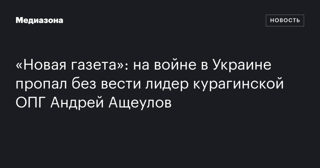 На войне в Украине пропал лидер курагинской ОПГ Андрей Ащеулов