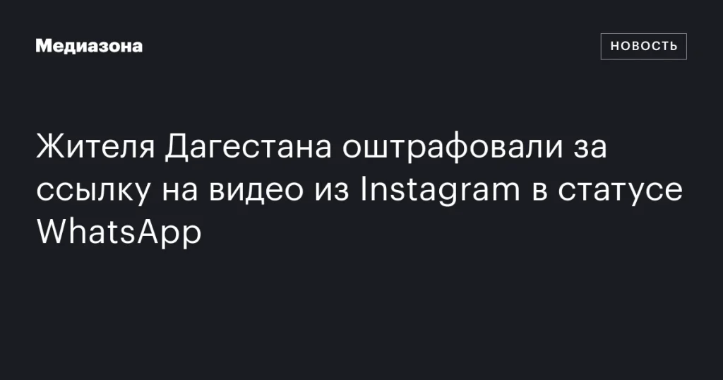 Житель Дагестана получил штраф за размещение ссылки на видео из Instagram в статусе WhatsApp
