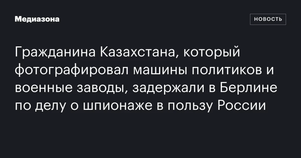 В Берлине задержан гражданин Казахстана по обвинению в шпионаже в пользу России