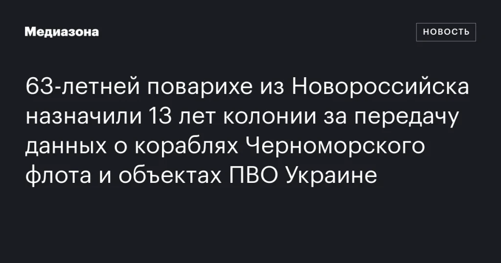 63-летнюю повариху из Новороссийска приговорили к 13 годам колонии за передачу данных о кораблях Черноморского флота и объектах ПВО Украине 63-летнюю повариху из Новороссийска приговорили к 13 годам колонии за передачу данных о кораблях Черноморского флота и объектах ПВО Украине
