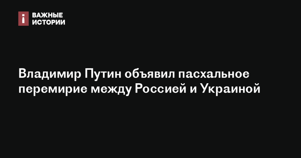 Владимир Путин провозгласил пасхальное перемирие между Россией и Украиной Владимир Путин провозгласил пасхальное перемирие между Россией и Украиной