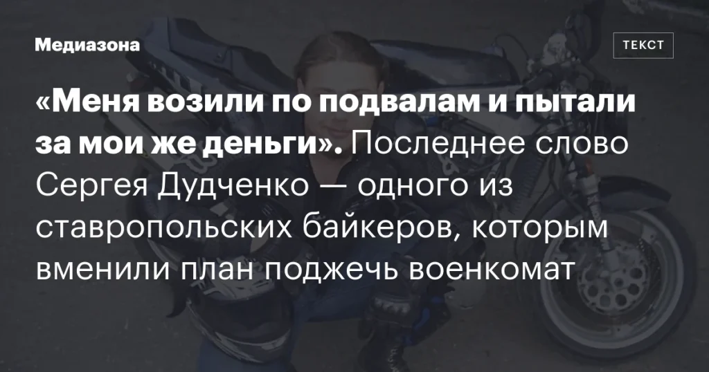 «Меня возили по подвалам и пытали за мои же деньги»: последнее слово Сергея Дудченко, ставропольского байкера, обвиняемого в планировании поджога военкомата