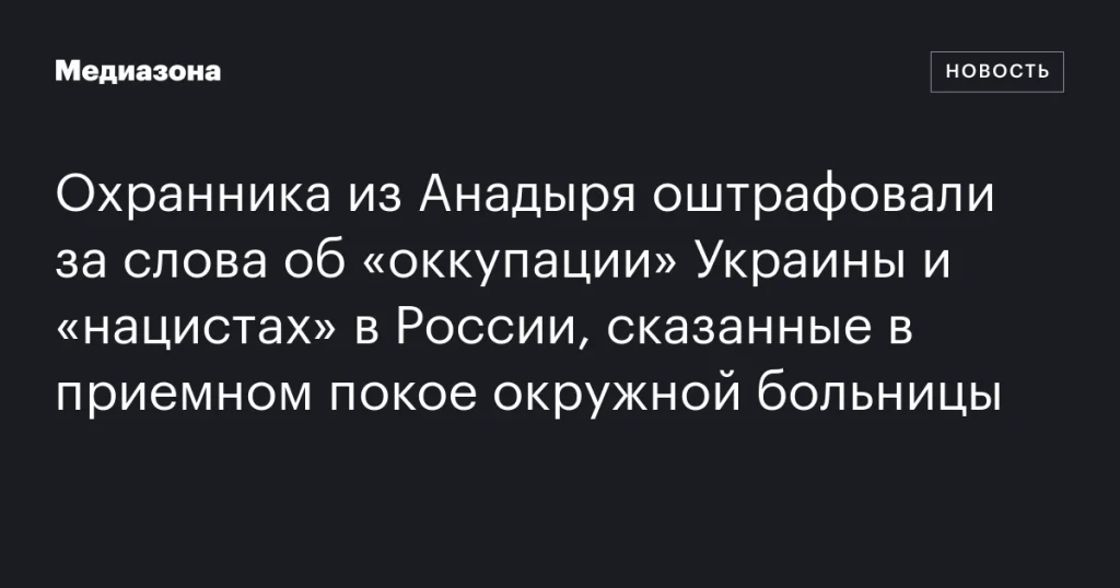 Охранника из Анадыря оштрафовали за высказывания об «оккупации» Украины и «нацистах» в России в окружной больнице