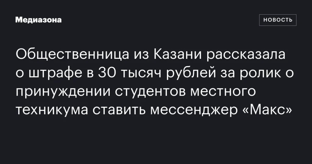 Казанская активистка сообщила о штрафе в 30 тысяч рублей за видео о принуждении студентов устанавливать мессенджер «Макс» Казанская активистка сообщила о штрафе в 30 тысяч рублей за видео о принуждении студентов устанавливать мессенджер «Макс»