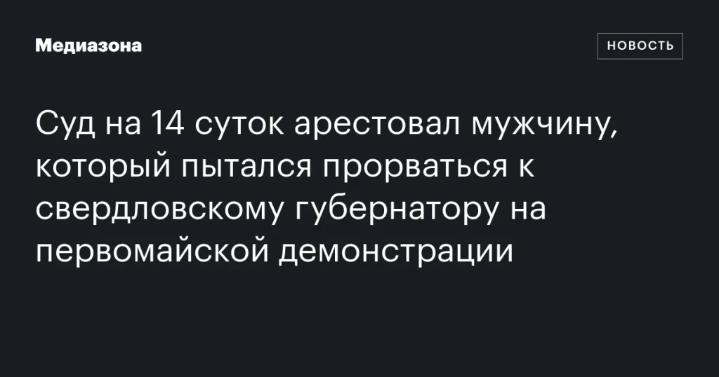 Мужчина получил 14 суток ареста за попытку прорваться к губернатору Свердловской области на первомайской демонстрации