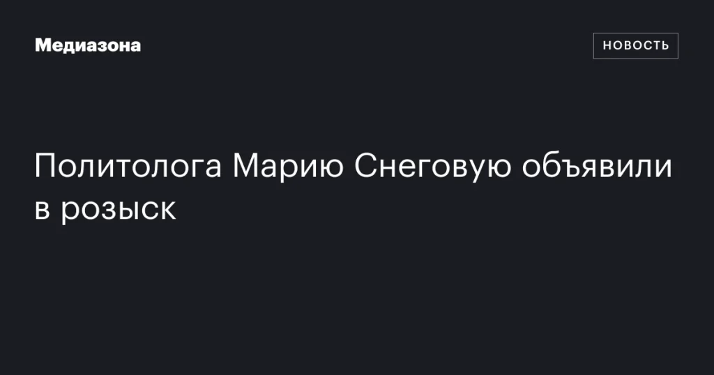 Политолог Мария Снегова объявлена в розыск Политолог Мария Снегова объявлена в розыск