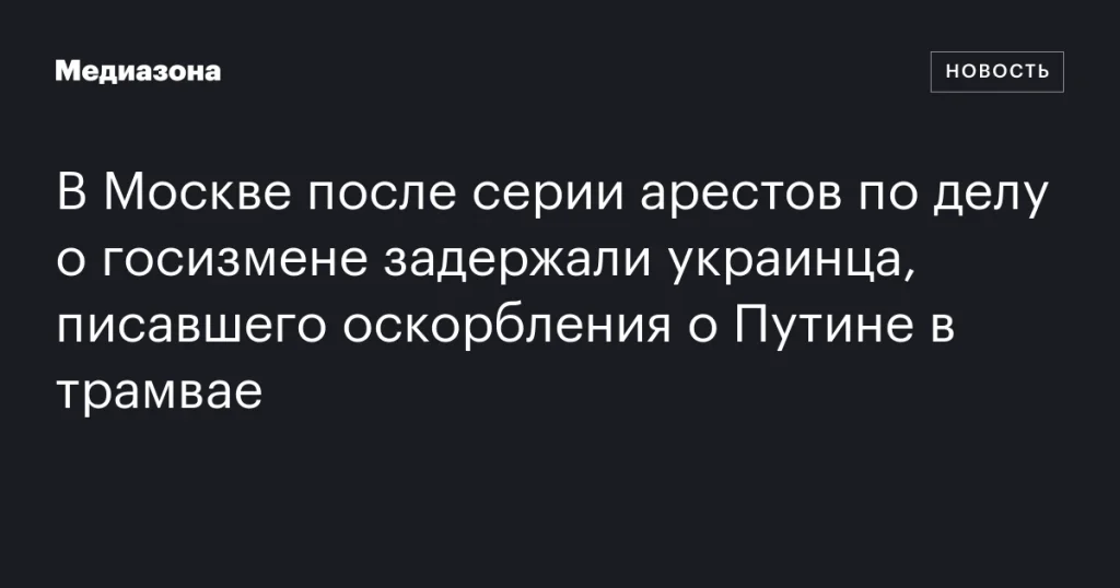 В Москве задержан украинец за оскорбления о Путине в трамвае после арестов по делу о госизмене