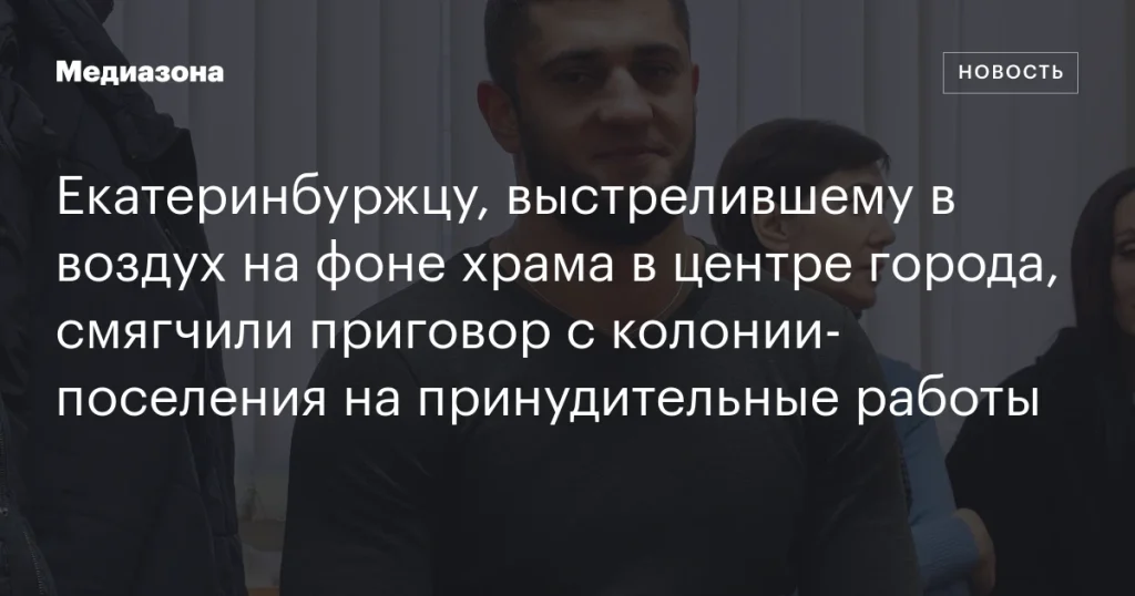 Жителю Екатеринбурга, стрелявшему в воздух возле храма в центре города, заменили приговор с колонии-поселения на принудительные работы