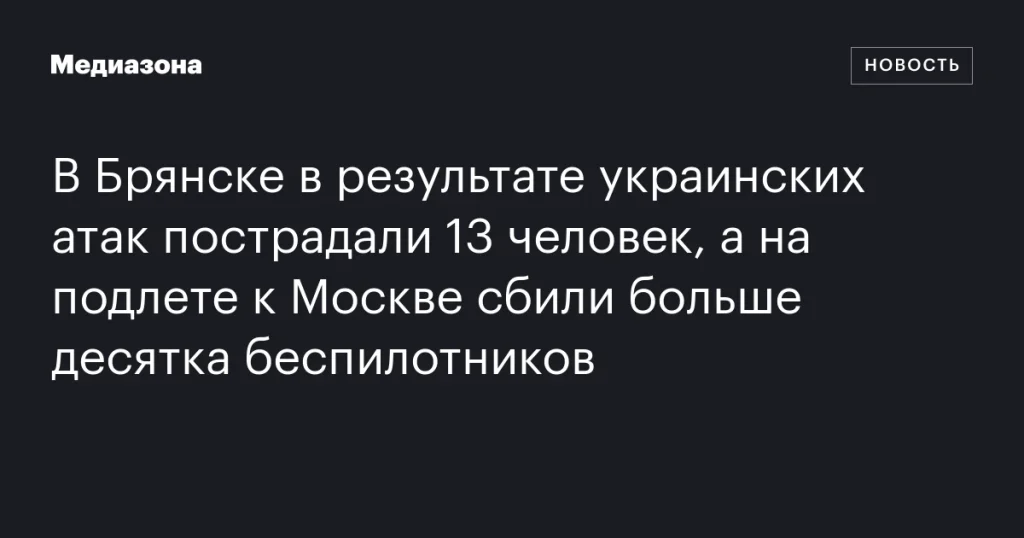 В Брянске ранены 13 человек из-за украинских атак, у Москвы сбиты более десяти дронов В Брянске ранены 13 человек из-за украинских атак, у Москвы сбиты более десяти дронов