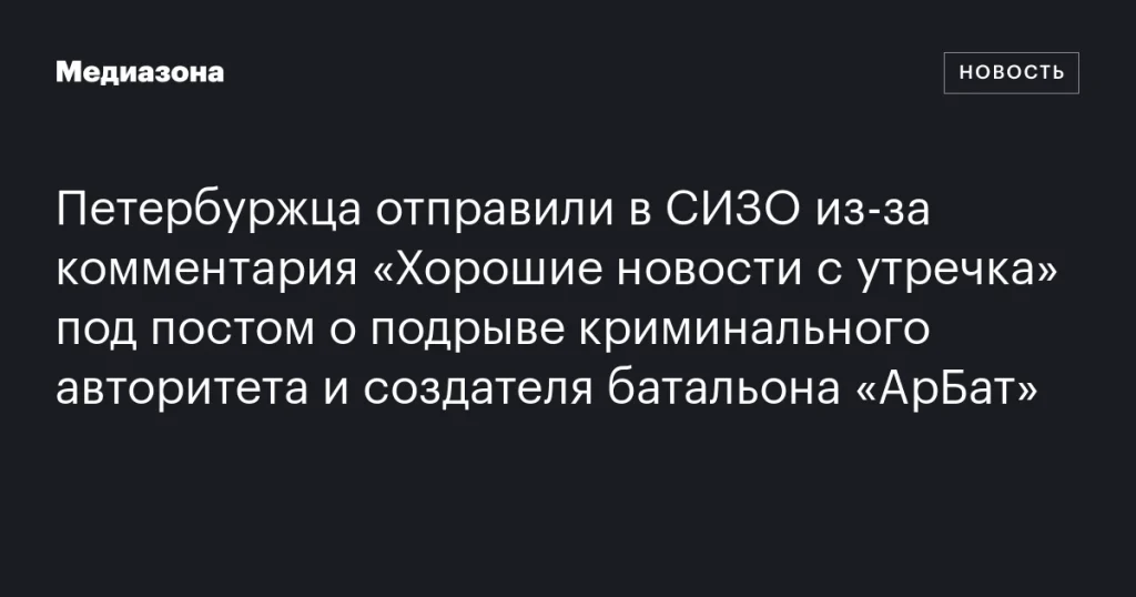 Петербуржца заключили под стражу за комментарий «Хорошие новости с утра» под постом о подрыве криминального авторитета и основателя батальона «АрБат»