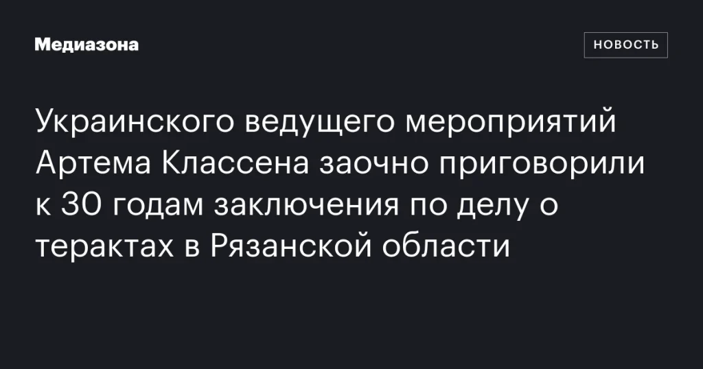 Ведущего мероприятий Артема Классена заочно приговорили к 30 годам тюрьмы по делу о терактах в Рязанской области