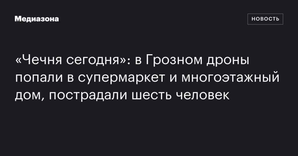 В Грозном дроны атаковали супермаркет и многоэтажку: шесть человек пострадали В Грозном дроны атаковали супермаркет и многоэтажку: шесть человек пострадали