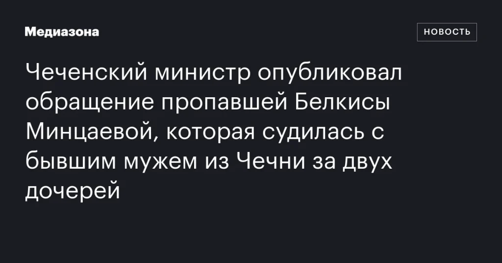 Чеченский министр обнародовал заявление исчезнувшей Белкисы Минцаевой, судившейся с экс-мужем из Чечни за опеку над дочерьми Чеченский министр обнародовал заявление исчезнувшей Белкисы Минцаевой, судившейся с экс-мужем из Чечни за опеку над дочерьми
