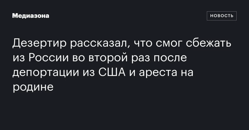 Дезертир во второй раз бежал из России после депортации из США и ареста Дезертир во второй раз бежал из России после депортации из США и ареста