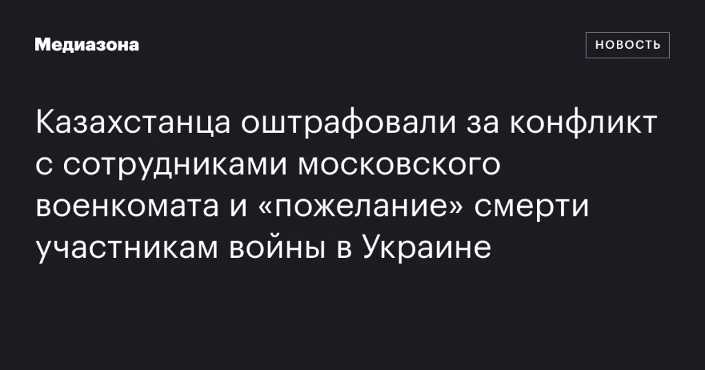 Казахстанца оштрафовали за конфликт с сотрудниками военкомата в Москве и угрозы в адрес участников войны в Украине Казахстанца оштрафовали за конфликт с сотрудниками военкомата в Москве и угрозы в адрес участников войны в Украине