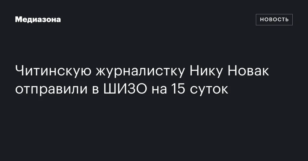 Читинская журналистка Ника Новак получила 15 суток в ШИЗО Читинская журналистка Ника Новак получила 15 суток в ШИЗО