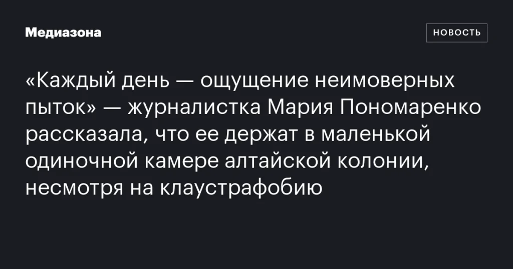 Мария Пономаренко: «Каждый день — невыносимые пытки» — журналистка о содержании в одиночной камере при клаустрофобии Мария Пономаренко: «Каждый день — невыносимые пытки» — журналистка о содержании в одиночной камере при клаустрофобии