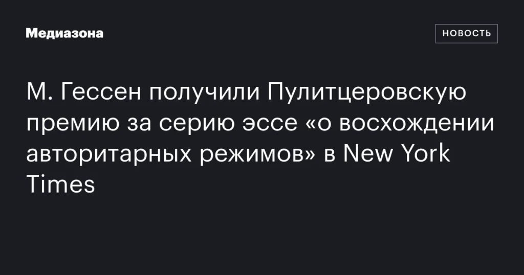М. Гессен удостоены Пулитцеровской премии за серию эссе в New York Times о росте авторитарных режимов