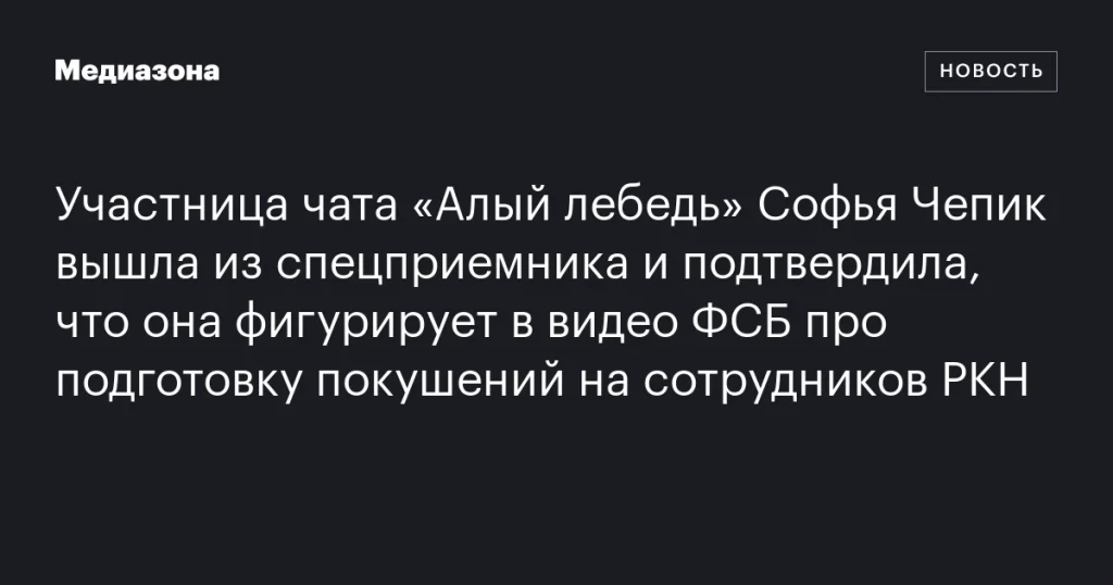 Софья Чепик из чата «Алый лебедь» подтвердила участие в видео ФСБ о покушениях на сотрудников РКН после выхода из спецприемника