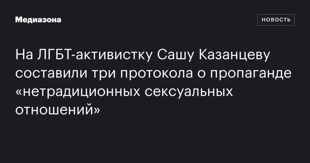 На ЛГБТ-активистку Сашу Казанцеву завели три дела о пропаганде «нетрадиционных отношений».