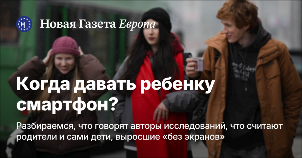 Когда ребенку пора давать смартфон? Исследования, мнения родителей и опыт детей, выросших без экранов — Новая газета Европа