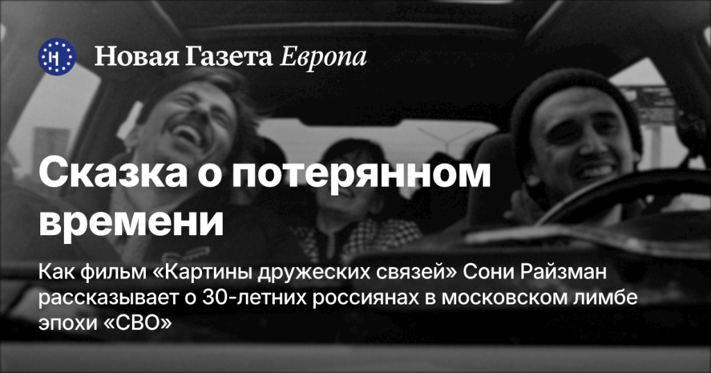 Сказка о потерянном времени: как фильм «Картины дружеских связей» Сони Райзман освещает жизнь 30-летних россиян в московском лимбе эпохи «СВО»