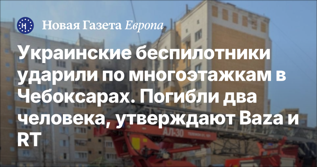 В результате удара украинских дронов по многоэтажкам в Чебоксарах погибли два человека, сообщают Baza и RT