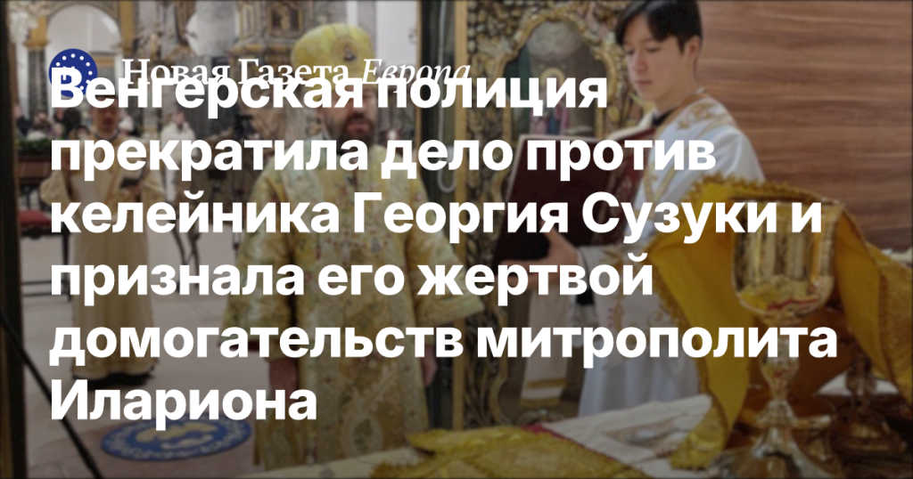 Венгерская полиция закрыла дело против келейника Георгия Сузуки, признав его жертвой домогательств митрополита Илариона