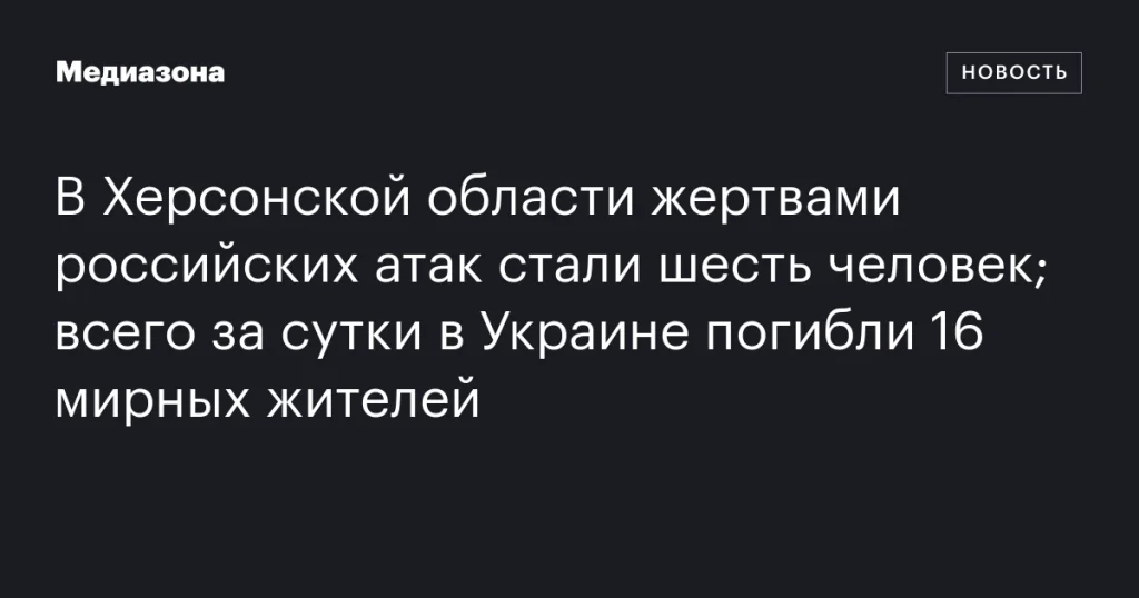 В Херсонской области в результате российских атак погибли шесть человек; за сутки в Украине жертвами стали 16 мирных жителей