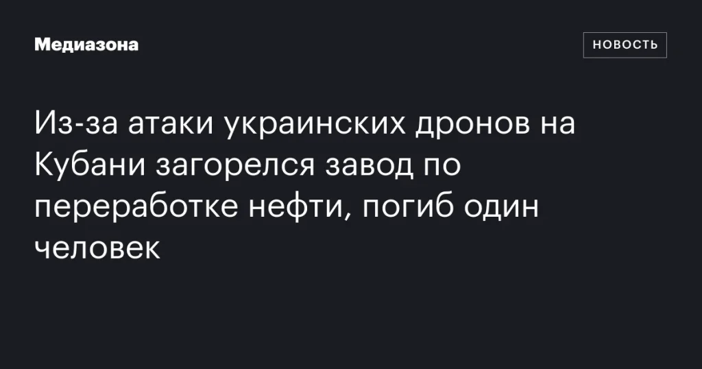 В результате атаки украинских дронов на Кубани загорелся нефтеперерабатывающий завод, есть жертва