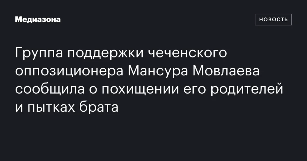 Сообщается о похищении родителей и пытках брата чеченского оппозиционера Мансура Мовлаева Сообщается о похищении родителей и пытках брата чеченского оппозиционера Мансура Мовлаева