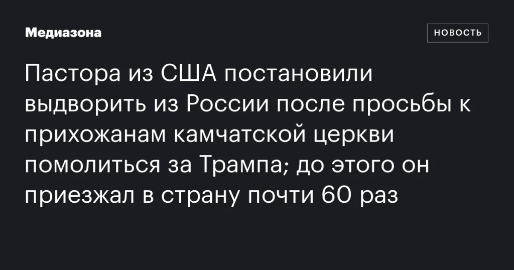 Американского пастора выдворяют из России за просьбу молиться за Трампа; ранее он посещал страну почти 60 раз