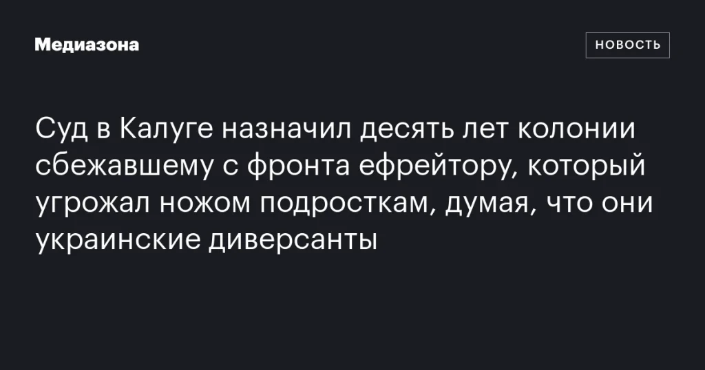 В Калуге ефрейтор получил десять лет колонии за побег с фронта и угрозы подросткам