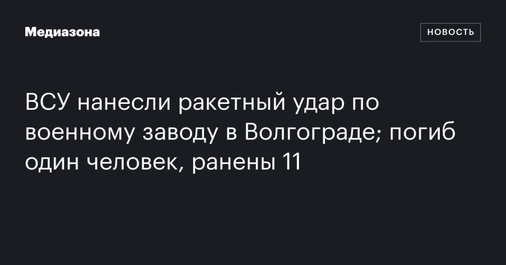 ВСУ атаковали ракетами военный завод в Волгограде: один погибший, 11 раненых