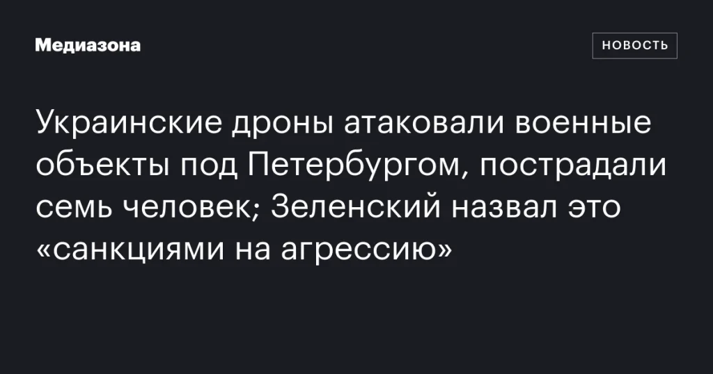 Украинские дроны нанесли удар по военным объектам близ Петербурга, пострадали семь человек; Зеленский назвал это «санкциями против агрессии». Украинские дроны нанесли удар по военным объектам близ Петербурга, пострадали семь человек; Зеленский назвал это «санкциями против агрессии».