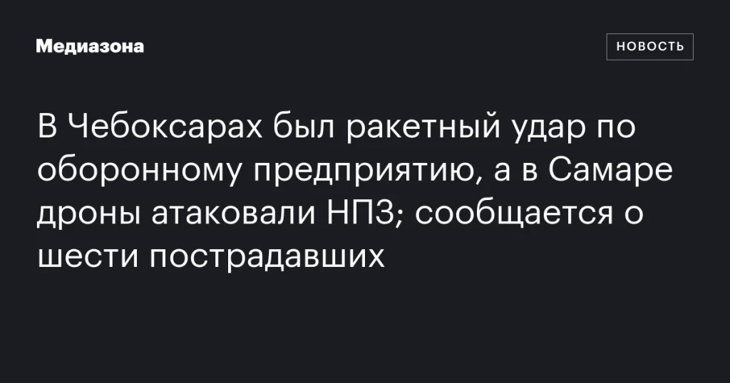 В Чебоксарах ракетный удар по оборонному заводу, в Самаре дроны атаковали НПЗ; шесть пострадавших В Чебоксарах ракетный удар по оборонному заводу, в Самаре дроны атаковали НПЗ; шесть пострадавших