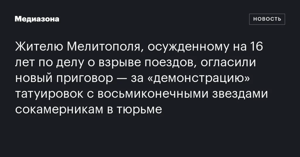 Жителю Мелитополя, осужденному на 16 лет за взрывы поездов, вынесли новый приговор за демонстрацию татуировок с восьмиконечными звездами в тюрьме Жителю Мелитополя, осужденному на 16 лет за взрывы поездов, вынесли новый приговор за демонстрацию татуировок с восьмиконечными звездами в тюрьме