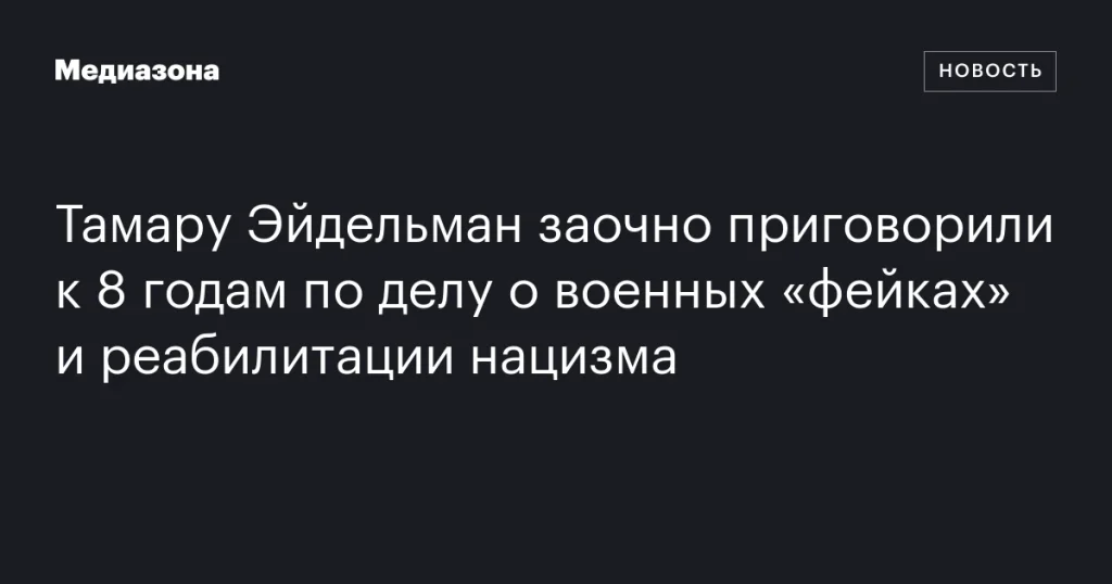 Тамару Эйдельман заочно осудили на 8 лет по делу о «фейках» о войне и реабилитации нацизма Тамару Эйдельман заочно осудили на 8 лет по делу о «фейках» о войне и реабилитации нацизма