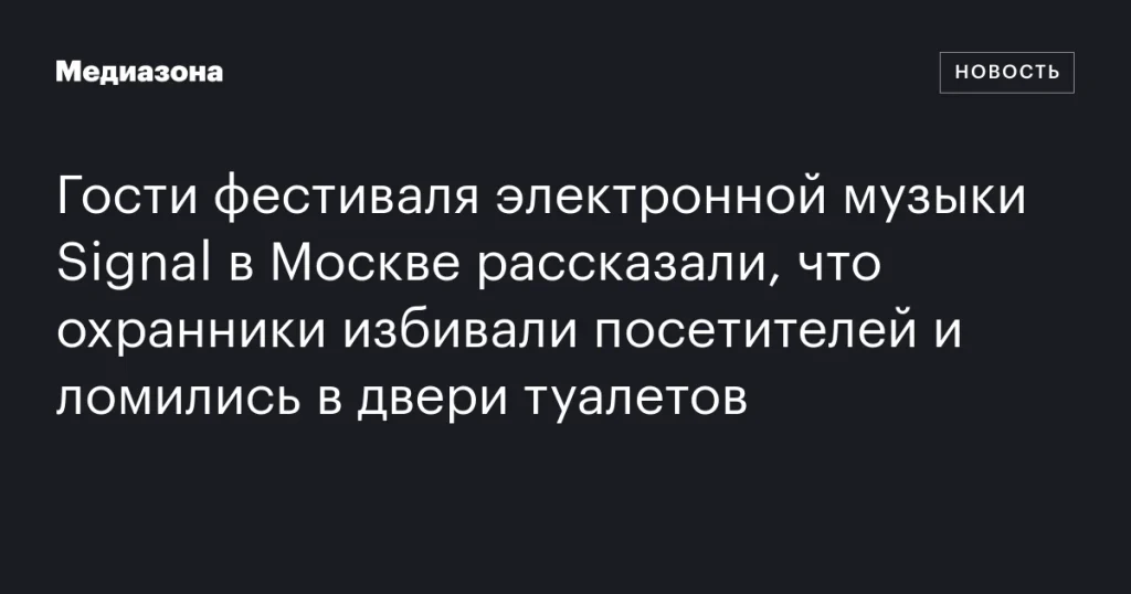 На фестивале Signal в Москве охранники избивали гостей и врывались в туалеты На фестивале Signal в Москве охранники избивали гостей и врывались в туалеты