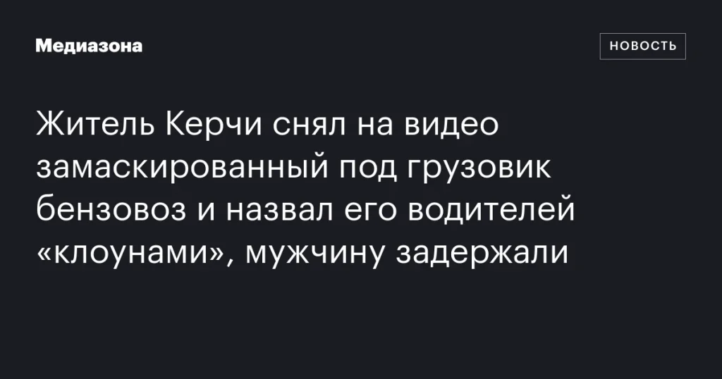В Керчи задержали мужчину за съемку замаскированного бензовоза и критику водителей В Керчи задержали мужчину за съемку замаскированного бензовоза и критику водителей