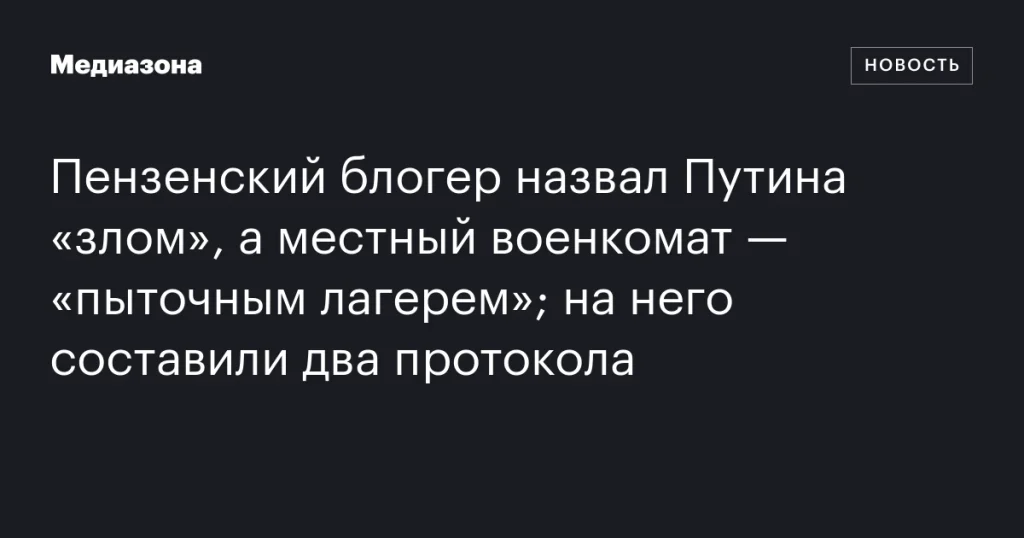 На пензенского блогера составили два протокола за высказывания о Путине и военкомате