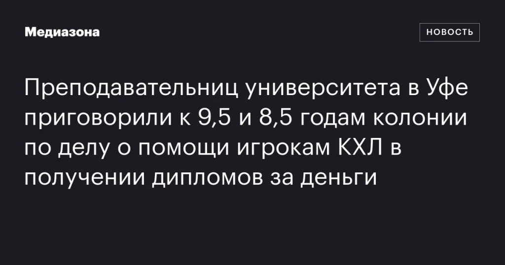 Преподавательницы вуза в Уфе получили сроки за содействие игрокам КХЛ в покупке дипломов