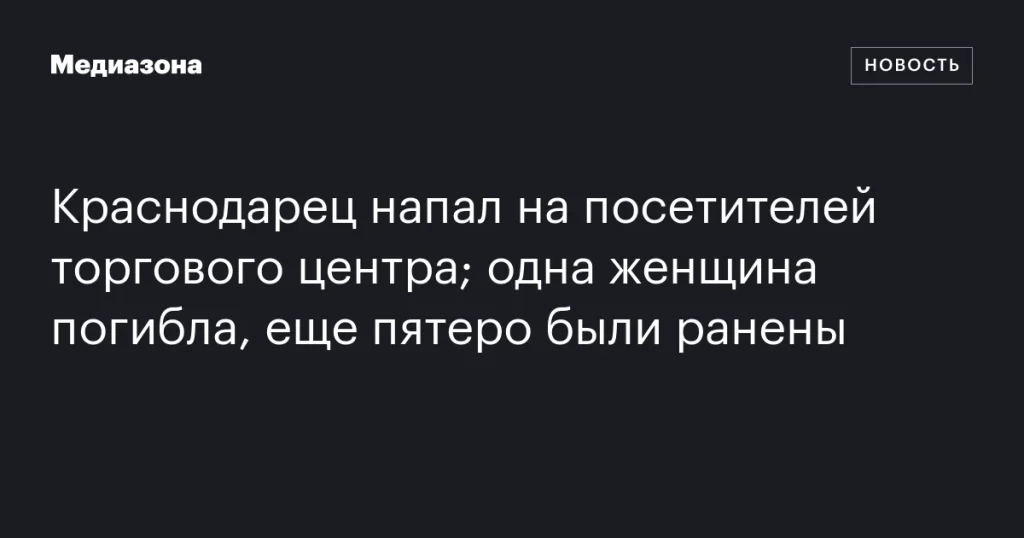 Житель Краснодара атаковал посетителей ТЦ: одна женщина погибла, пятеро ранены