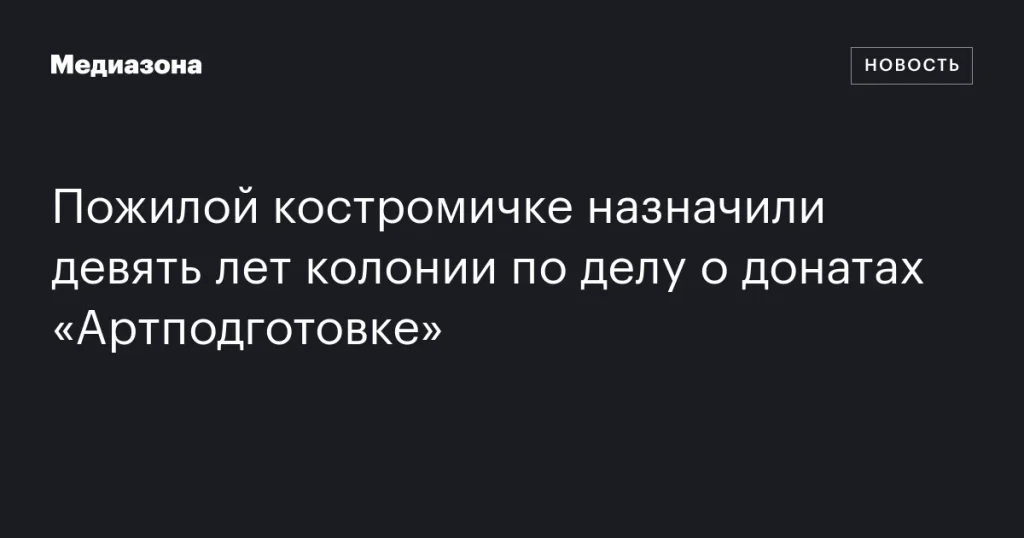 Пожилая жительница Костромы получила девять лет колонии за переводы средств «Артподготовке» Пожилая жительница Костромы получила девять лет колонии за переводы средств «Артподготовке»